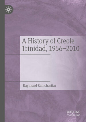 A History of Creole Trinidad, 1956-2010 | Raymond Ramcharitar