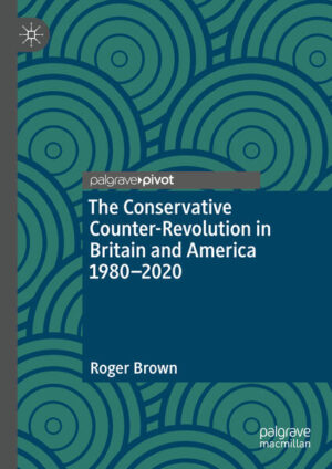 The Conservative Counter-Revolution in Britain and America 1980-2020 | Roger Brown
