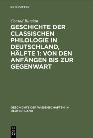 Geschichte der classischen Philologie in Deutschland, Hälfte 1: Von den Anfängen bis zur Gegenwart | Conrad Bursian