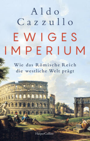 Ewiges Imperium. Wie das Römische Reich die westliche Welt prägt | Aldo Cazzullo