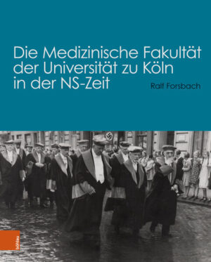 Die Medizinische Fakultät der Universität zu Köln in der NS-Zeit | Ralf Forsbach