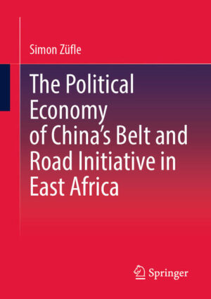 The Political Economy of China’s Belt and Road Initiative in East Africa | Simon Züfle