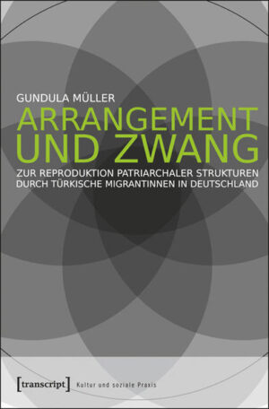 Arrangement und Zwang: Zur Reproduktion patriarchaler Strukturen durch türkische Migrantinnen in Deutschland | Gundula Müller