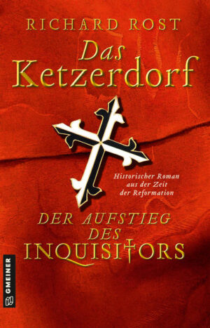 Das Ketzerdorf - Der Aufstieg des Inquisitors Historischer Roman aus der Zeit der Reformation | Richard Rost