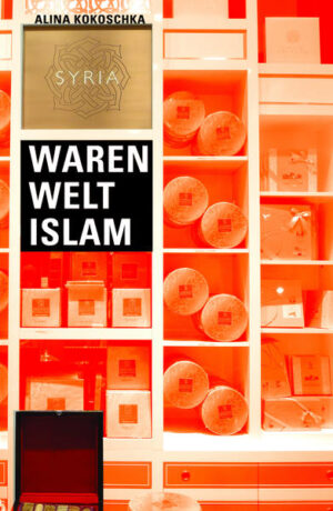 Waren Welt Islam: Konsumkultur und Warenästhetik in Syrien 2000−2011 | Alina Kokoschka