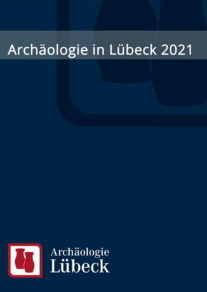 Archäologie in Lübeck 2021 | Manfred Schneider, Dirk Rieger, Ingrid Sudhoff, Mieczysław Grabowski, Doris Mührenberg, Heiko Kräling, Arne Voigtmann, Dirk Rieger, Manfred Schneider