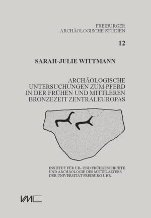 Archäologische Untersuchungen zum Pferd in der frühen und mittleren Bronzezeit Zentraleuropas | Sarah-Julie Wittmann