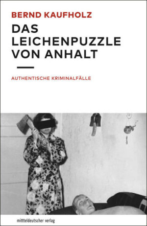 Das Leichenpuzzle von Anhalt Authentische Kriminalfälle | Bernd Kaufholz
