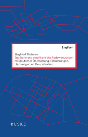 Englische und amerikanische Redewendungen: mit deutscher Übersetzung, Erläuterungen, Etymologie und Beispielsätzen | Siegfried Theissen