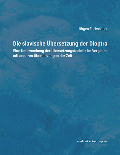 Die slavische Übersetzung der Dioptra: Eine Untersuchung der Übersetzungstechnik im Vergleich mit anderen Übersetzungen der Zeit | Jürgen Fuchsbauer