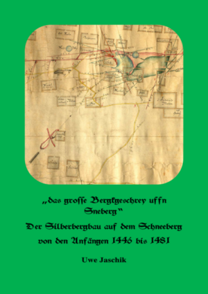 „das grosse bergkgeschrey uffn Sneberg“ Der Silberbergbau auf dem Schneeberg von den Anfängen 1446 bis 1481 | Uwe Jaschik