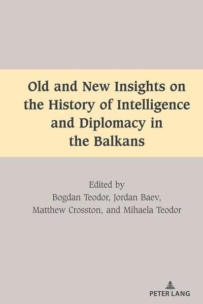Old and New Insights on the History of Intelligence and Diplomacy in the Balkans | Bogdan Teodor, Jordan Baev, Matthew Crosston, Mihaela Teodor