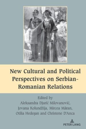 New Cultural and Political Perspectives on Serbian-Romanian Relations | Aleksandra Djurić Milovanović, Jovana Kolundžija, Mircea Măran, Otilia Hedeșan, Christene D'Anca