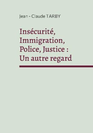 Insécurité, Immigration, Police, Justice : Un autre regard | Jean - Claude Tarby