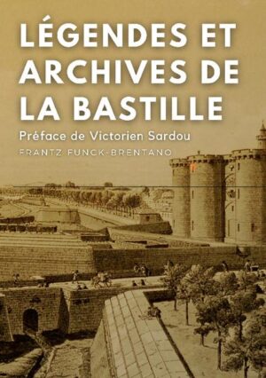 Légendes et archives de la Bastille | Frantz Funck-Brentano, Victorien Sardou