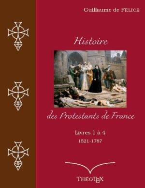 Histoire des Protestants de France, livres 1 à 4 (1521-1787) | Guillaume de Félice