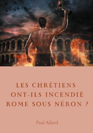 Les chrétiens ont-ils incendié Rome sous Néron? | Paul Allard