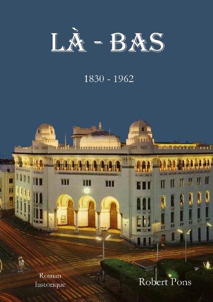 LÀ - BAS Épopée des Français d'Algérie de 1830 à 1962, de la colonisation d'un pays sans nom à l'exode des pieds-noirs. La plus grande partie de ce roman historique est inspirée de faits réels qui se son déroulés déroulés de 1954 à 1962.