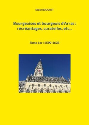 Bourgeoises et bourgeois d'Arras : récréantages, curatelles, etc... | Didier Bouquet