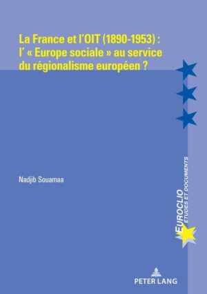 La France et l’OIT (1890-1953) : l’ « Europe sociale » au service du régionalisme européen ? | Nadjib Souamaa