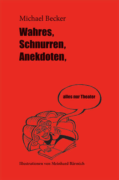 Wahres, Schnurre, Anekdoten ... Erlebtes vom Schauspieler Michael Becker vor, hinter und auf der Bühne ...