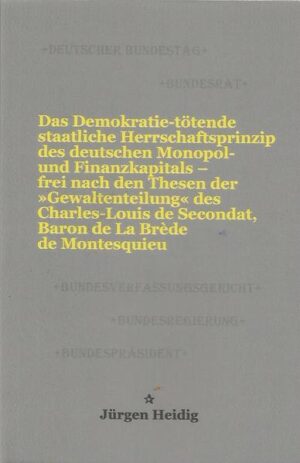 Das Demokratie-tötende staatliche Herrschaftsprinzip des deutschen Monopol- und Finanzkapitals  frei nach den Thesen der »Gewaltenteilung« des Charles-Louis de Secondat