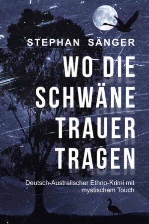 Wo die Schwäne Trauer tragen Deutsch-Australischer Ethno-Krimi mit mystischem Touch | Stephan Sänger