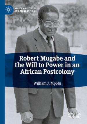 Robert Mugabe and the Will to Power in an African Postcolony | William J. Mpofu
