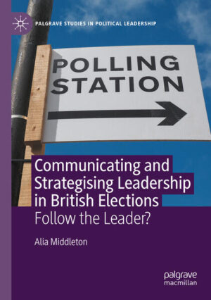 Communicating and Strategising Leadership in British Elections | Alia Middleton