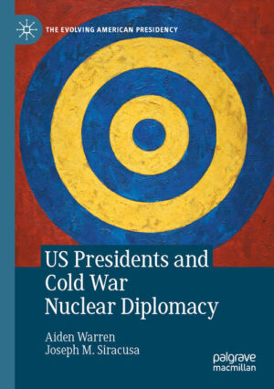 US Presidents and Cold War Nuclear Diplomacy | Aiden Warren, Joseph M. Siracusa