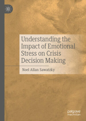 Understanding the Impact of Emotional Stress on Crisis Decision Making | Noel Allan Sawatzky