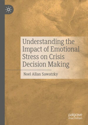 Understanding the Impact of Emotional Stress on Crisis Decision Making | Noel Allan Sawatzky