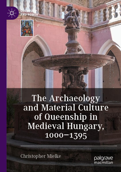 The Archaeology and Material Culture of Queenship in Medieval Hungary, 1000-1395 | Christopher Mielke