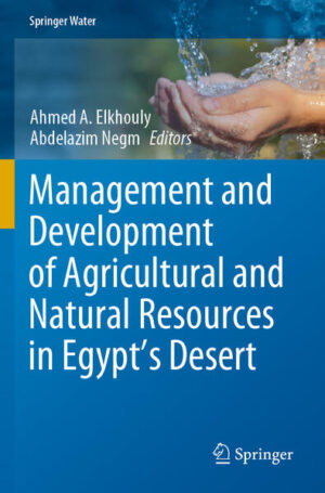 Management and Development of Agricultural and Natural Resources in Egypt's Desert | Ahmed A. Elkhouly, Abdelazim Negm