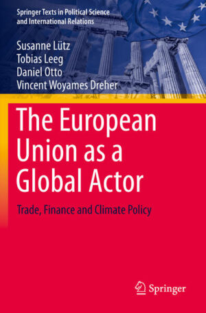 The European Union as a Global Actor | Susanne Lütz, Tobias Leeg, Daniel Otto, Vincent Woyames Dreher