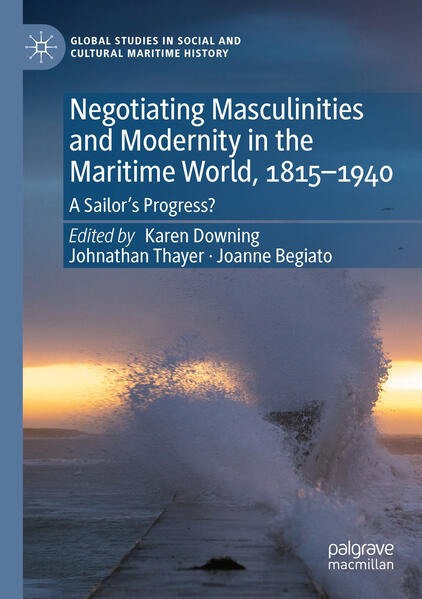 Negotiating Masculinities and Modernity in the Maritime World, 1815-1940 | Karen Downing, Johnathan Thayer, Joanne Begiato
