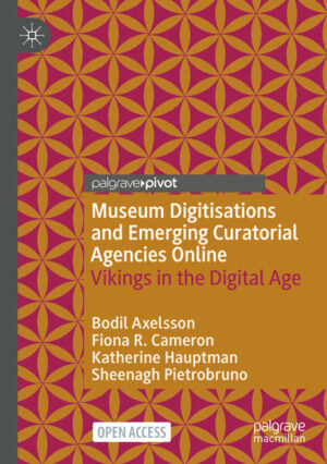 Museum Digitisations and Emerging Curatorial Agencies Online | Bodil Axelsson, Fiona R. Cameron, Katherine Hauptman, Sheenagh Pietrobruno