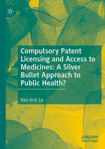 Compulsory Patent Licensing and Access to Medicines: A Silver Bullet Approach to Public Health? | Van Anh Le