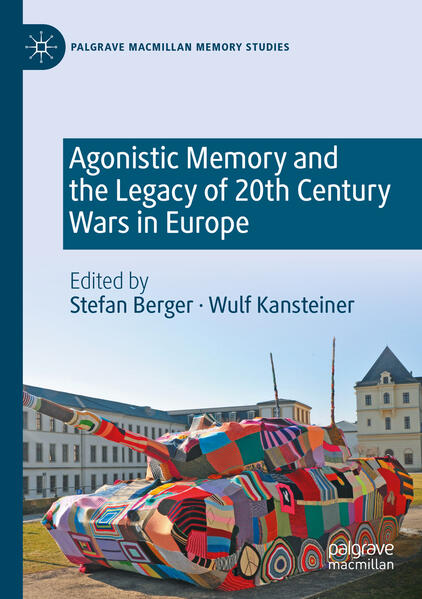 Agonistic Memory and the Legacy of 20th Century Wars in Europe | Stefan Berger, Wulf Kansteiner