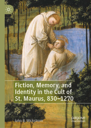Fiction, Memory, and Identity in the Cult of St. Maurus, 830-1270 | John B. Wickstrom