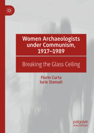 Women Archaeologists under Communism, 1917-1989 | Florin Curta, Iurie Stamati