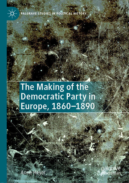 The Making of the Democratic Party in Europe, 1860-1890 | Anne Heyer