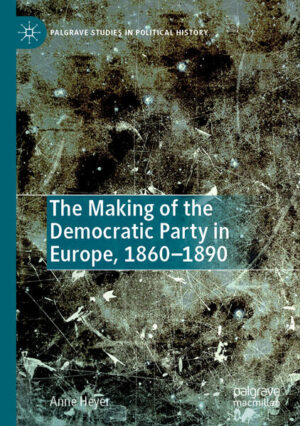 The Making of the Democratic Party in Europe, 1860-1890 | Anne Heyer
