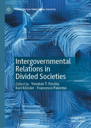 Intergovernmental Relations in Divided Societies | Yonatan T. Fessha, Karl Kössler, Francesco Palermo