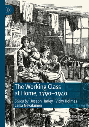 The Working Class at Home, 1790-1940 | Joseph Harley, Vicky Holmes, Laika Nevalainen