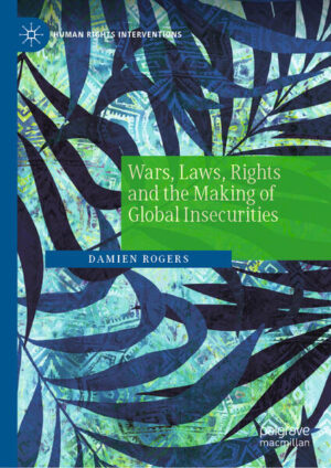 Wars, Laws, Rights and the Making of Global Insecurities | Damien Rogers