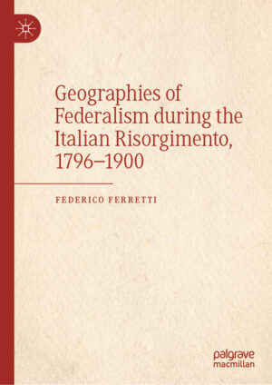 Geographies of Federalism during the Italian Risorgimento, 1796-1900 | Federico Ferretti