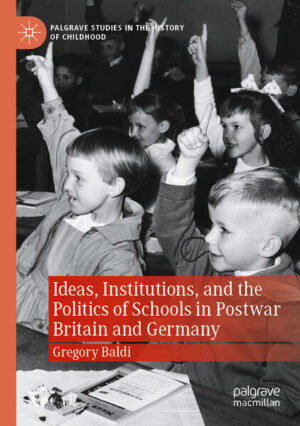Ideas, Institutions, and the Politics of Schools in Postwar Britain and Germany | Gregory Baldi