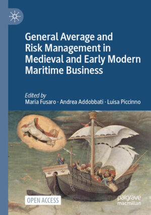 General Average and Risk Management in Medieval and Early Modern Maritime Business | Maria Fusaro, Andrea Addobbati, Luisa Piccinno