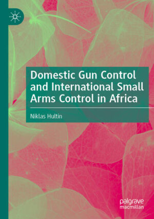 Domestic Gun Control and International Small Arms Control in Africa | Niklas Hultin